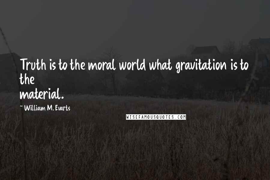 William M. Evarts Quotes: Truth is to the moral world what gravitation is to the material.