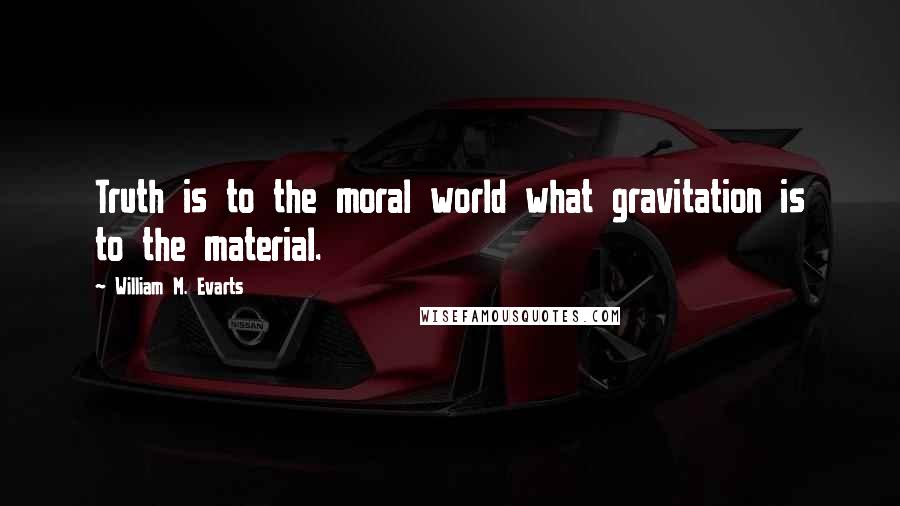 William M. Evarts Quotes: Truth is to the moral world what gravitation is to the material.