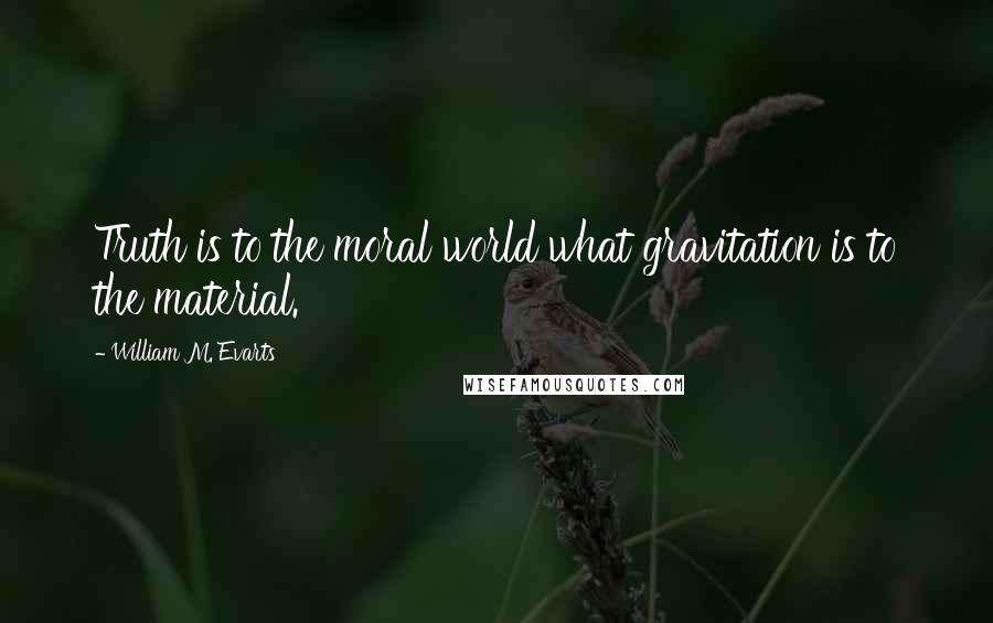 William M. Evarts Quotes: Truth is to the moral world what gravitation is to the material.