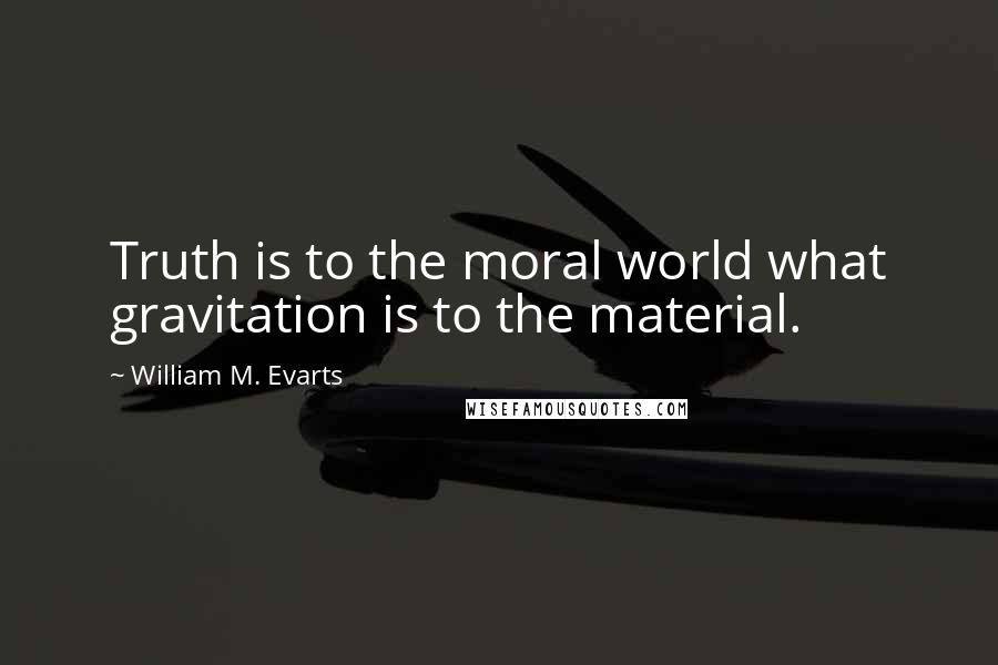 William M. Evarts Quotes: Truth is to the moral world what gravitation is to the material.
