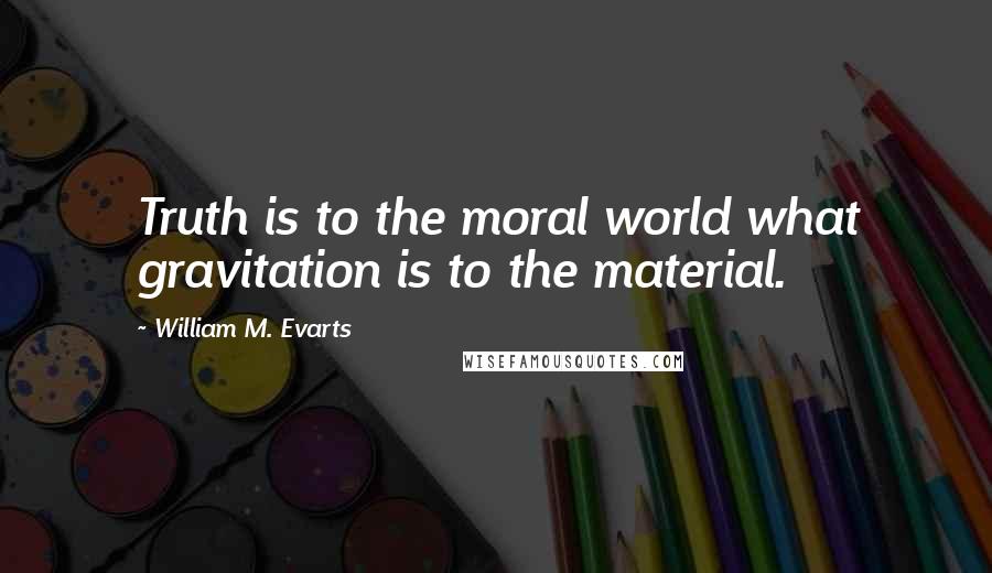 William M. Evarts Quotes: Truth is to the moral world what gravitation is to the material.