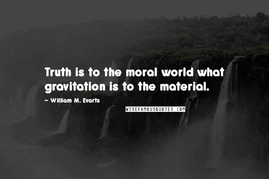 William M. Evarts Quotes: Truth is to the moral world what gravitation is to the material.