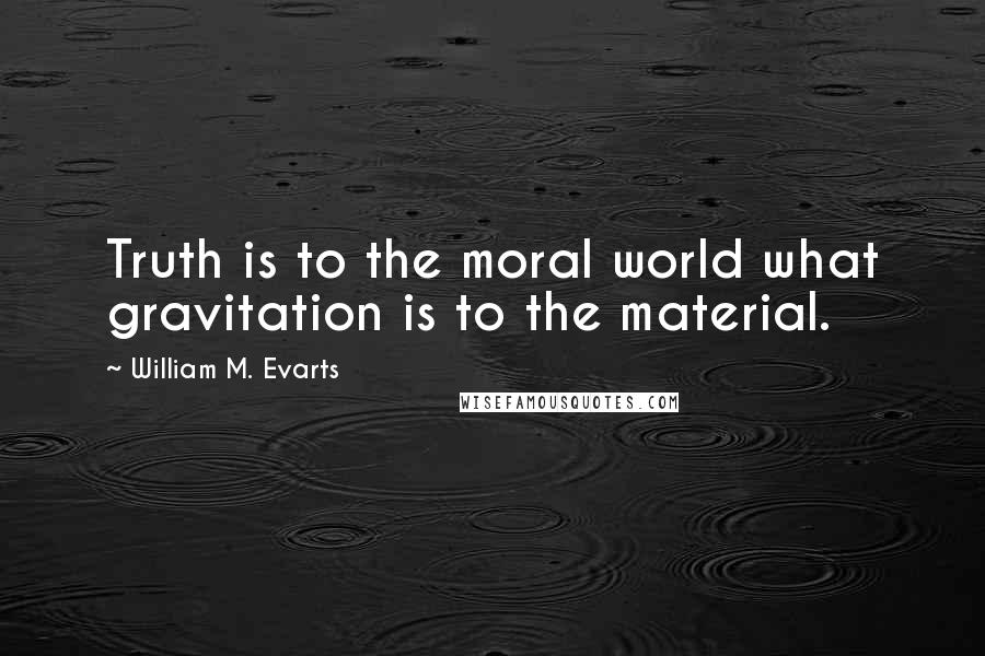 William M. Evarts Quotes: Truth is to the moral world what gravitation is to the material.