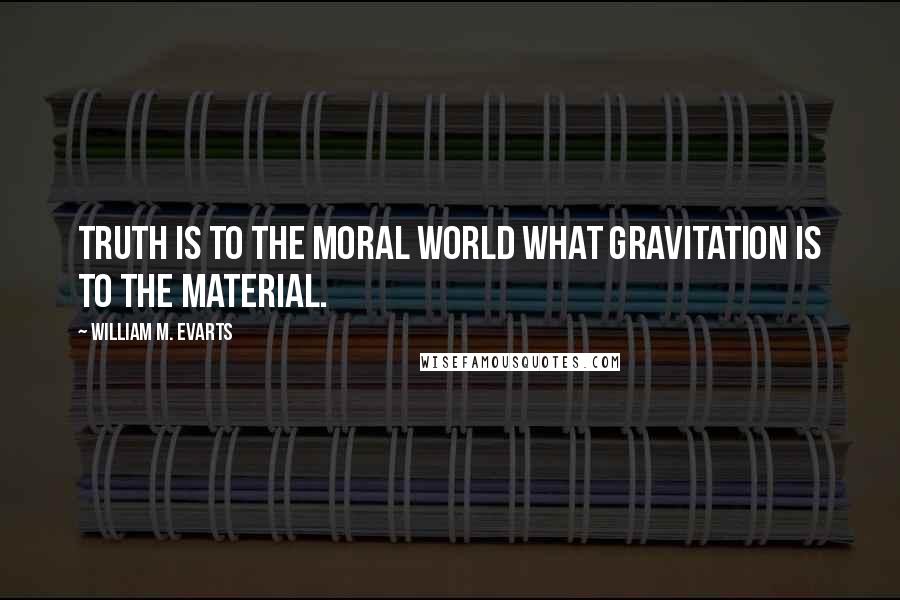 William M. Evarts Quotes: Truth is to the moral world what gravitation is to the material.