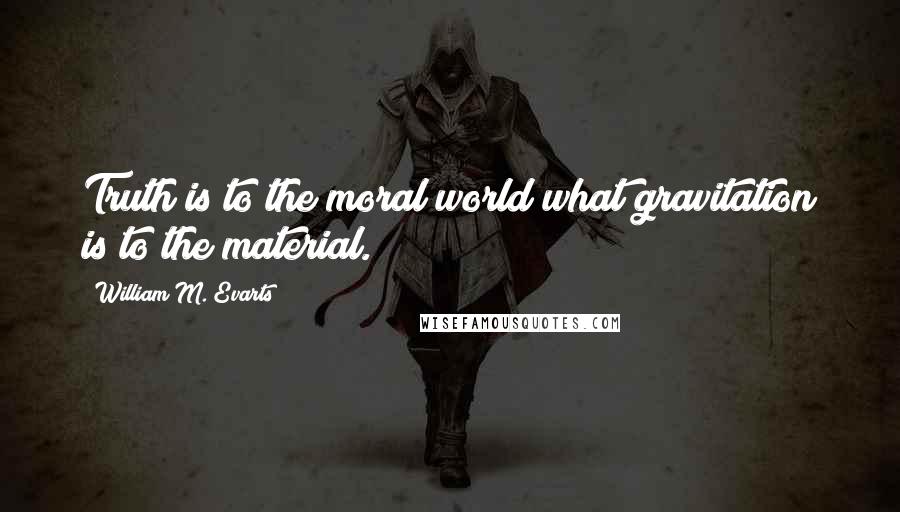 William M. Evarts Quotes: Truth is to the moral world what gravitation is to the material.