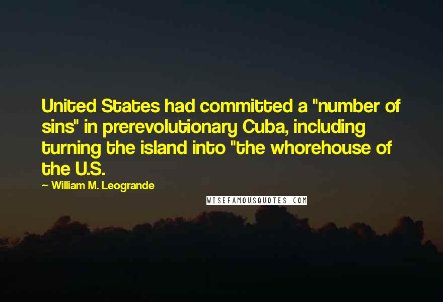 William M. Leogrande Quotes: United States had committed a "number of sins" in prerevolutionary Cuba, including turning the island into "the whorehouse of the U.S.