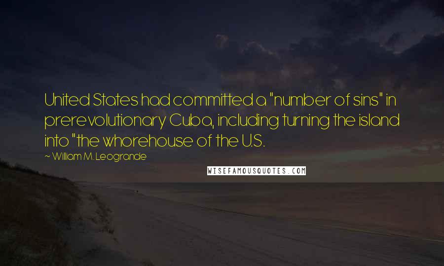 William M. Leogrande Quotes: United States had committed a "number of sins" in prerevolutionary Cuba, including turning the island into "the whorehouse of the U.S.