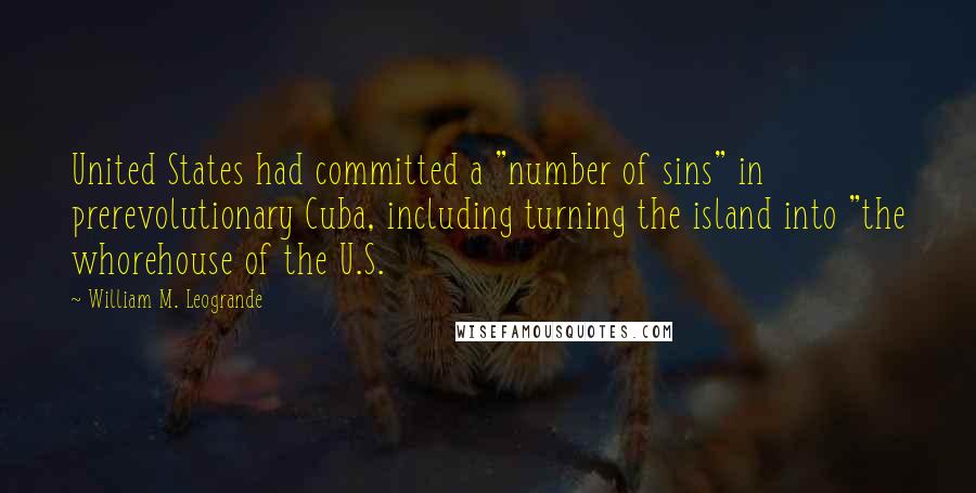 William M. Leogrande Quotes: United States had committed a "number of sins" in prerevolutionary Cuba, including turning the island into "the whorehouse of the U.S.
