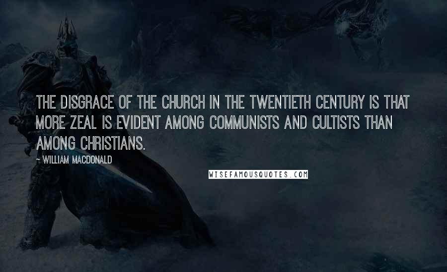 William MacDonald Quotes: The disgrace of the church in the twentieth century is that more zeal is evident among Communists and cultists than among Christians.