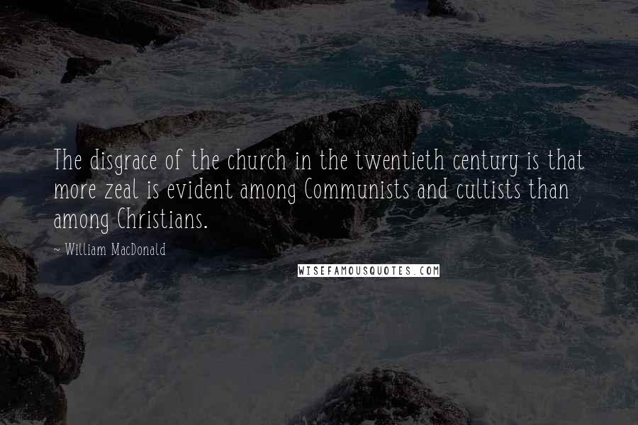 William MacDonald Quotes: The disgrace of the church in the twentieth century is that more zeal is evident among Communists and cultists than among Christians.