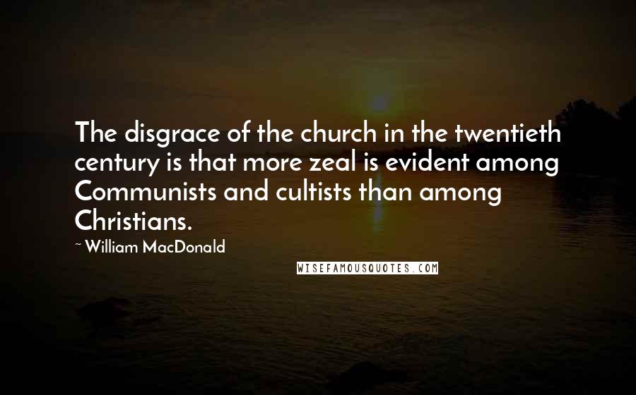 William MacDonald Quotes: The disgrace of the church in the twentieth century is that more zeal is evident among Communists and cultists than among Christians.