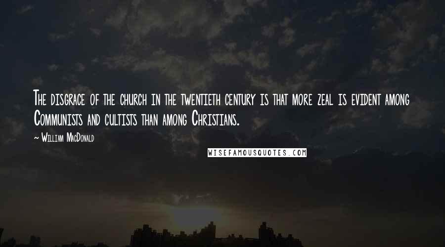 William MacDonald Quotes: The disgrace of the church in the twentieth century is that more zeal is evident among Communists and cultists than among Christians.