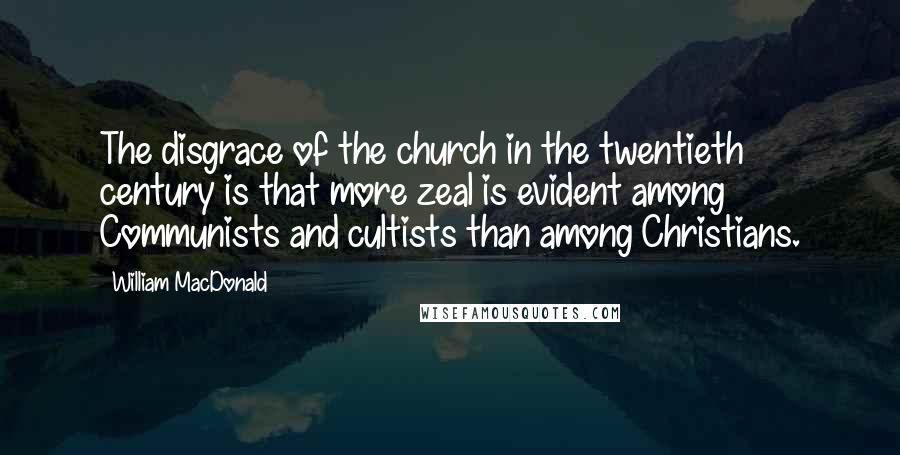 William MacDonald Quotes: The disgrace of the church in the twentieth century is that more zeal is evident among Communists and cultists than among Christians.