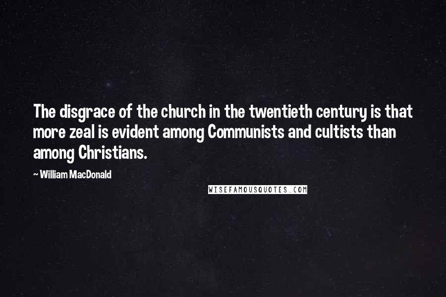 William MacDonald Quotes: The disgrace of the church in the twentieth century is that more zeal is evident among Communists and cultists than among Christians.