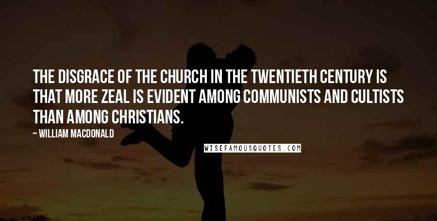 William MacDonald Quotes: The disgrace of the church in the twentieth century is that more zeal is evident among Communists and cultists than among Christians.