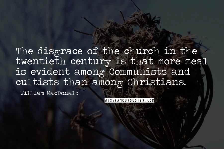 William MacDonald Quotes: The disgrace of the church in the twentieth century is that more zeal is evident among Communists and cultists than among Christians.