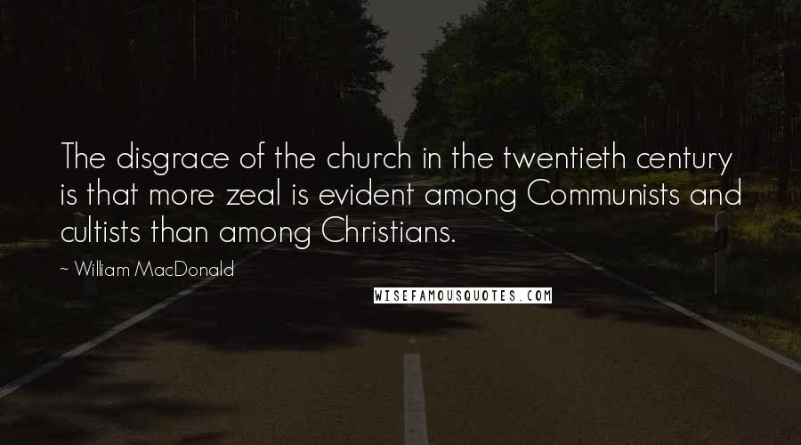 William MacDonald Quotes: The disgrace of the church in the twentieth century is that more zeal is evident among Communists and cultists than among Christians.