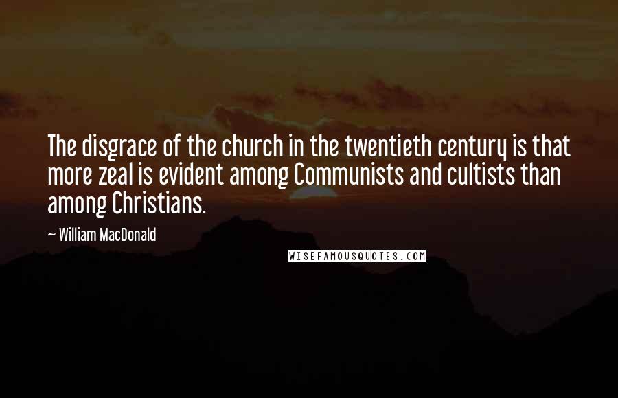 William MacDonald Quotes: The disgrace of the church in the twentieth century is that more zeal is evident among Communists and cultists than among Christians.