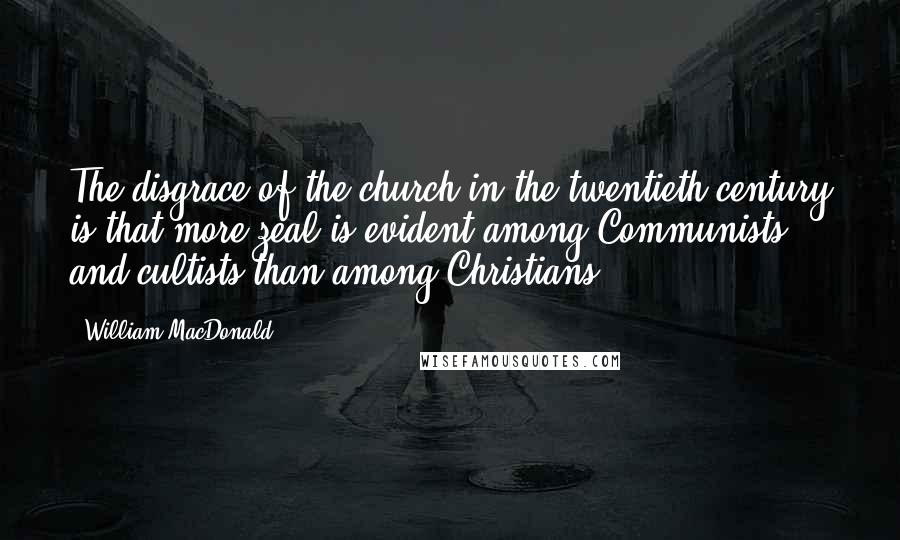 William MacDonald Quotes: The disgrace of the church in the twentieth century is that more zeal is evident among Communists and cultists than among Christians.