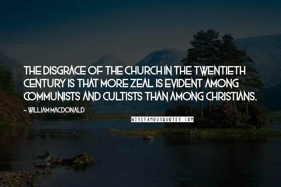 William MacDonald Quotes: The disgrace of the church in the twentieth century is that more zeal is evident among Communists and cultists than among Christians.