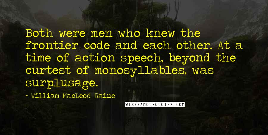 William MacLeod Raine Quotes: Both were men who knew the frontier code and each other. At a time of action speech, beyond the curtest of monosyllables, was surplusage.