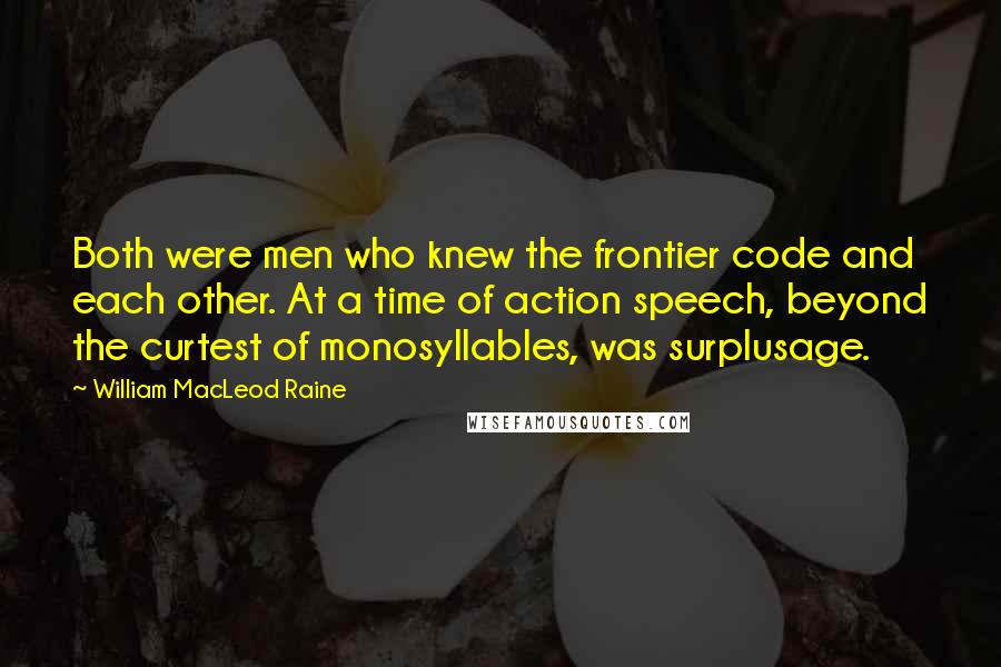 William MacLeod Raine Quotes: Both were men who knew the frontier code and each other. At a time of action speech, beyond the curtest of monosyllables, was surplusage.