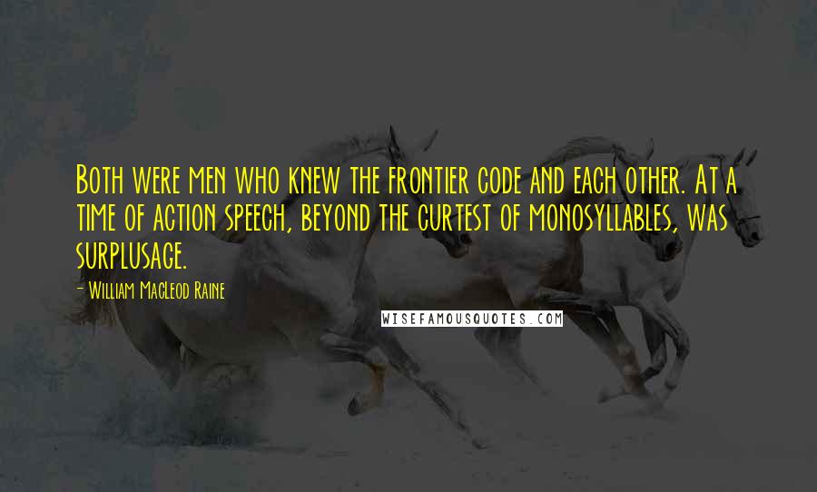 William MacLeod Raine Quotes: Both were men who knew the frontier code and each other. At a time of action speech, beyond the curtest of monosyllables, was surplusage.