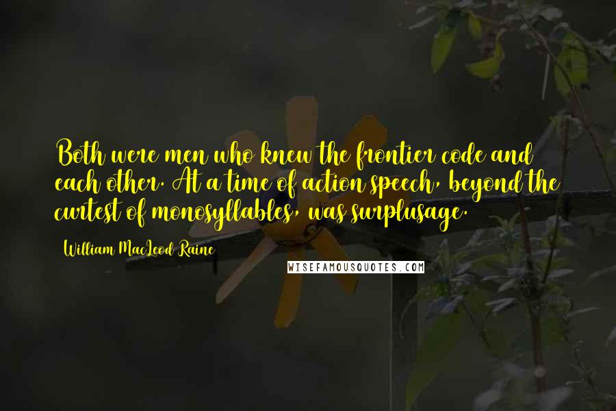 William MacLeod Raine Quotes: Both were men who knew the frontier code and each other. At a time of action speech, beyond the curtest of monosyllables, was surplusage.
