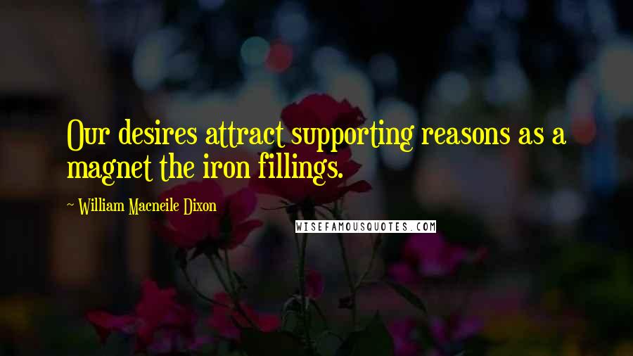 William Macneile Dixon Quotes: Our desires attract supporting reasons as a magnet the iron fillings.