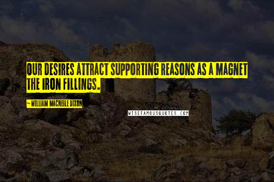 William Macneile Dixon Quotes: Our desires attract supporting reasons as a magnet the iron fillings.