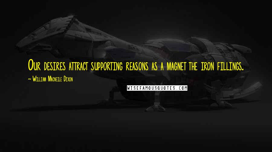 William Macneile Dixon Quotes: Our desires attract supporting reasons as a magnet the iron fillings.