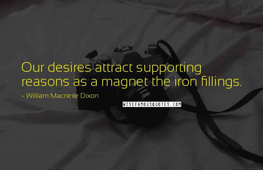 William Macneile Dixon Quotes: Our desires attract supporting reasons as a magnet the iron fillings.