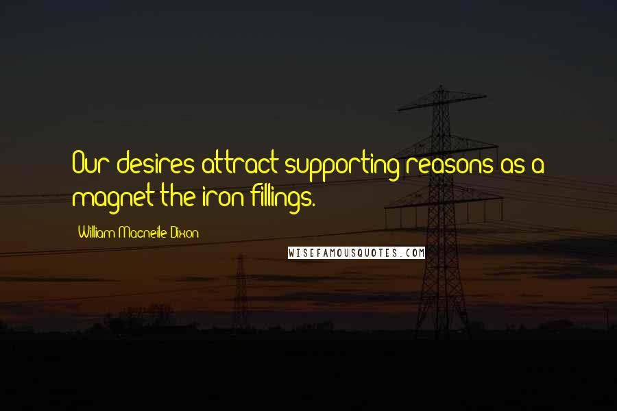 William Macneile Dixon Quotes: Our desires attract supporting reasons as a magnet the iron fillings.