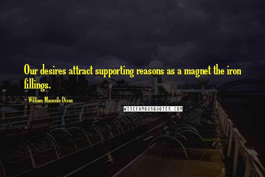 William Macneile Dixon Quotes: Our desires attract supporting reasons as a magnet the iron fillings.