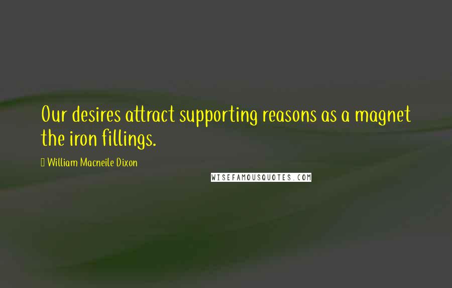 William Macneile Dixon Quotes: Our desires attract supporting reasons as a magnet the iron fillings.