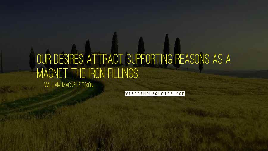 William Macneile Dixon Quotes: Our desires attract supporting reasons as a magnet the iron fillings.