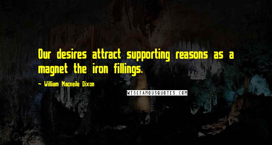 William Macneile Dixon Quotes: Our desires attract supporting reasons as a magnet the iron fillings.