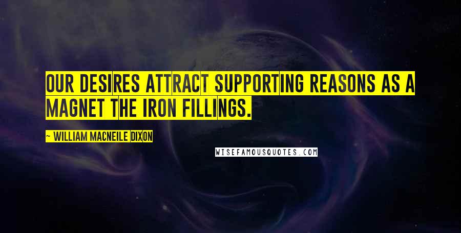 William Macneile Dixon Quotes: Our desires attract supporting reasons as a magnet the iron fillings.