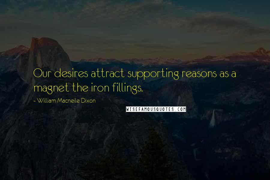 William Macneile Dixon Quotes: Our desires attract supporting reasons as a magnet the iron fillings.