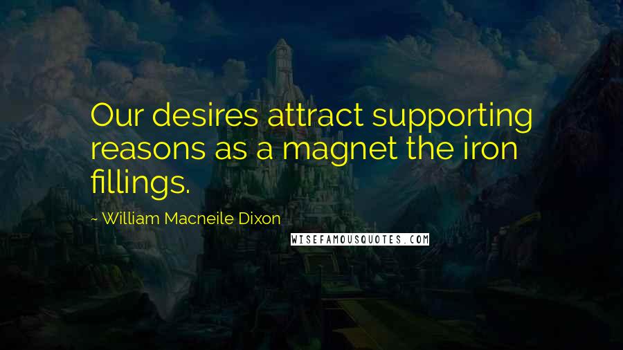 William Macneile Dixon Quotes: Our desires attract supporting reasons as a magnet the iron fillings.