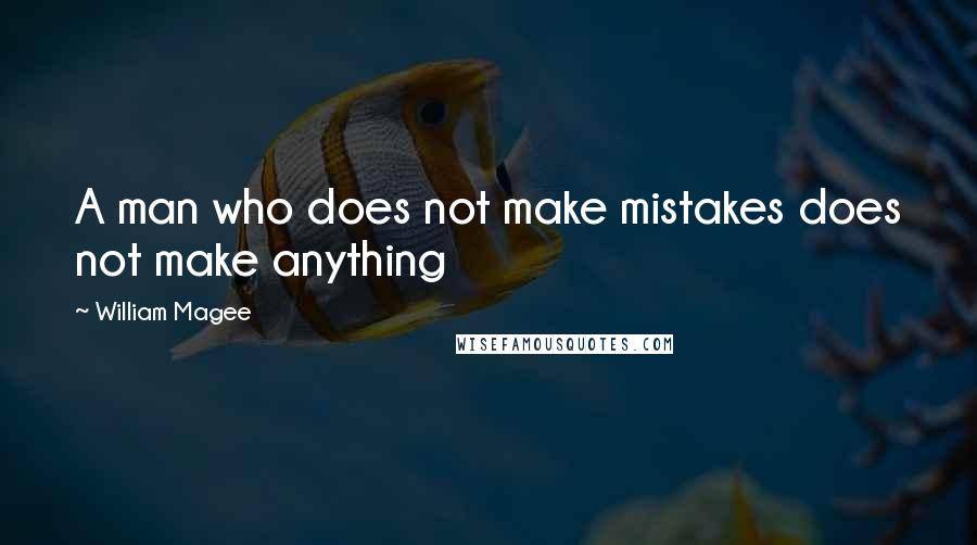 William Magee Quotes: A man who does not make mistakes does not make anything