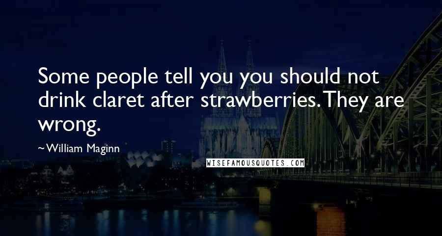 William Maginn Quotes: Some people tell you you should not drink claret after strawberries. They are wrong.