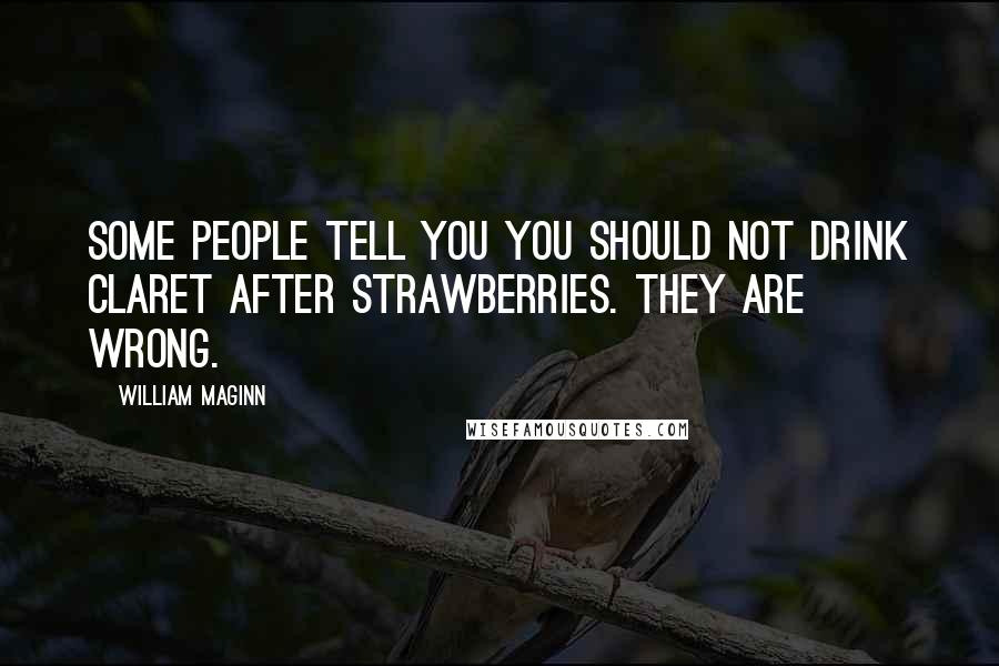 William Maginn Quotes: Some people tell you you should not drink claret after strawberries. They are wrong.