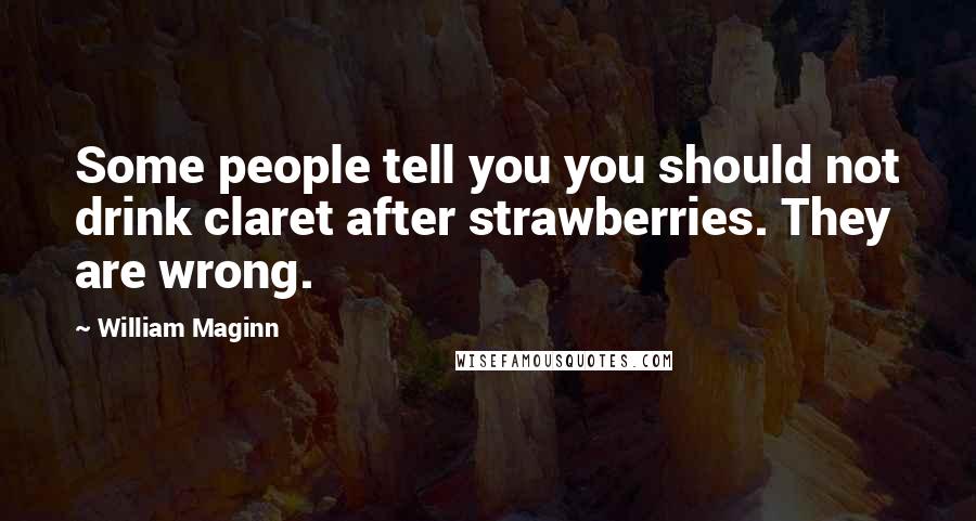 William Maginn Quotes: Some people tell you you should not drink claret after strawberries. They are wrong.