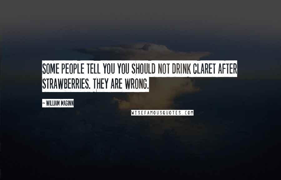 William Maginn Quotes: Some people tell you you should not drink claret after strawberries. They are wrong.