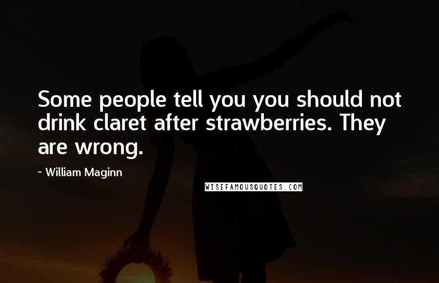 William Maginn Quotes: Some people tell you you should not drink claret after strawberries. They are wrong.