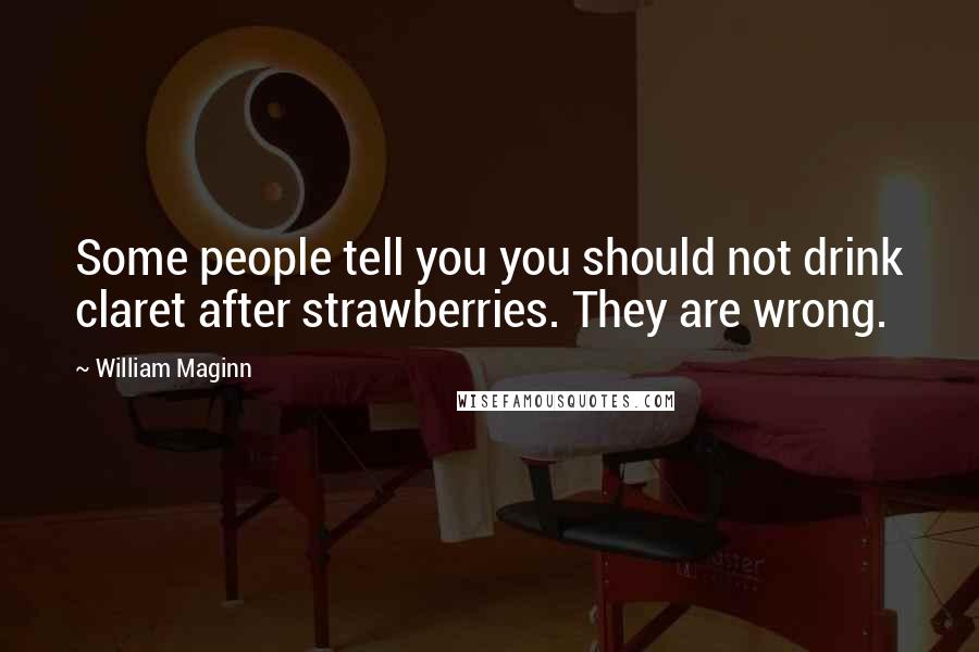 William Maginn Quotes: Some people tell you you should not drink claret after strawberries. They are wrong.