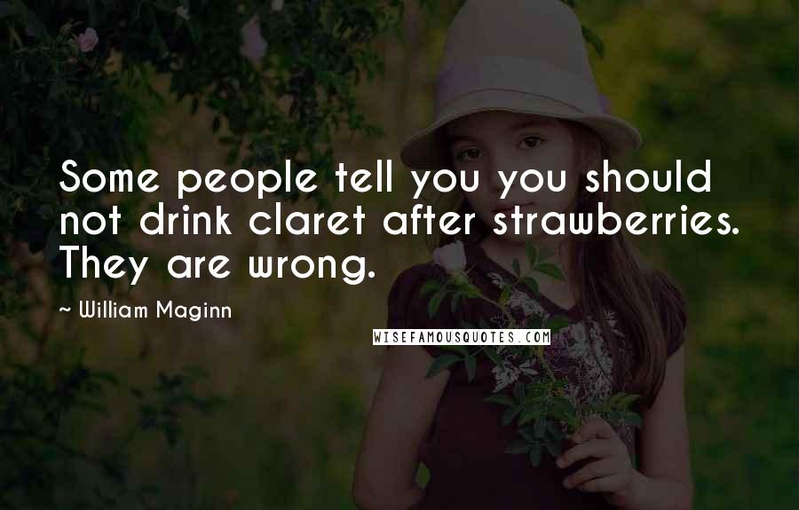 William Maginn Quotes: Some people tell you you should not drink claret after strawberries. They are wrong.