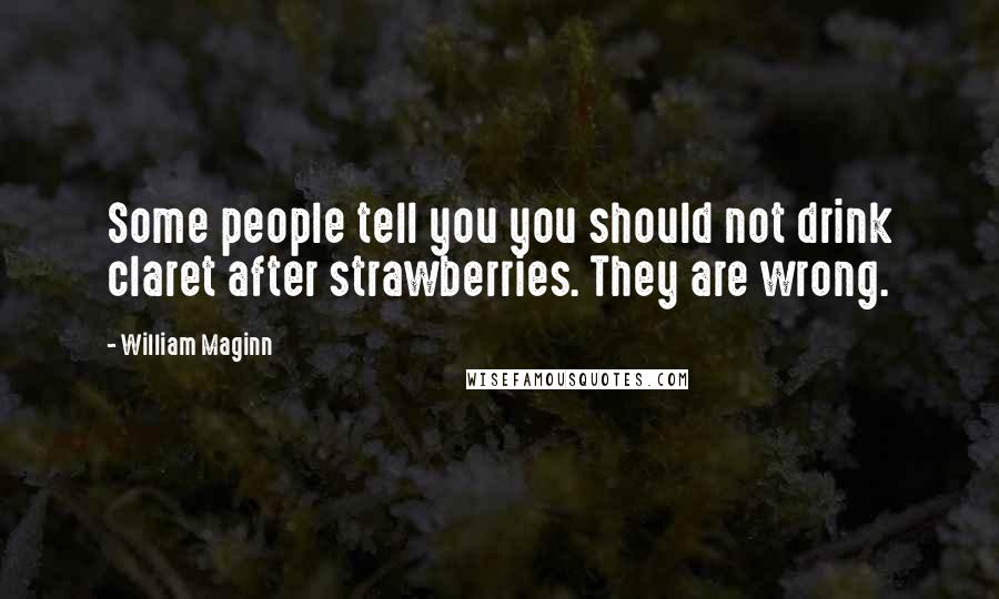 William Maginn Quotes: Some people tell you you should not drink claret after strawberries. They are wrong.