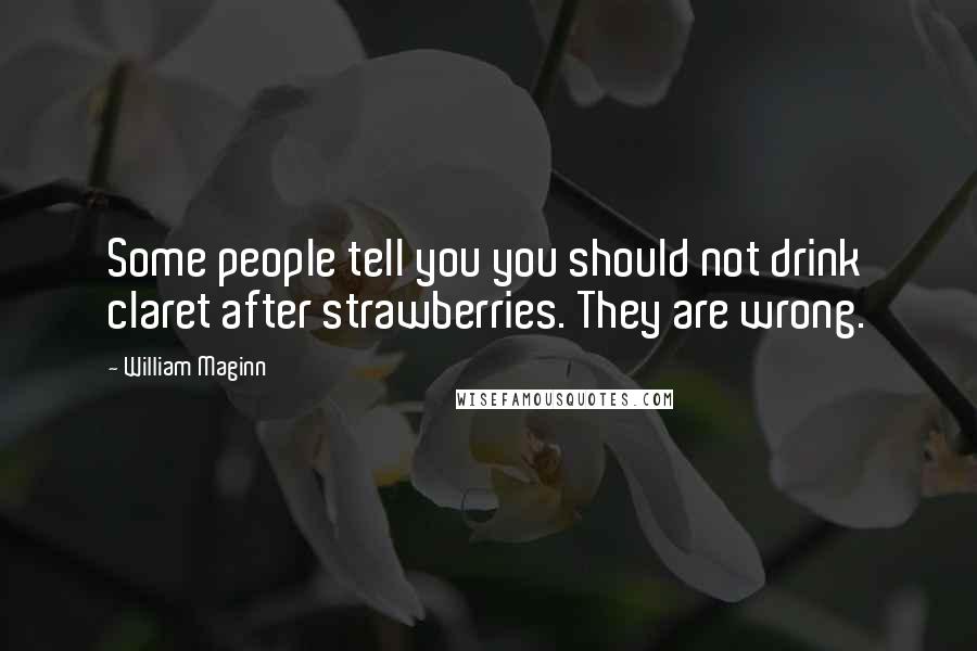 William Maginn Quotes: Some people tell you you should not drink claret after strawberries. They are wrong.